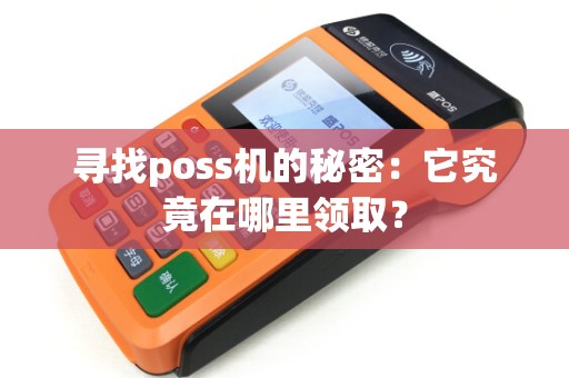寻找poss机的秘密：它究竟在哪里领取？