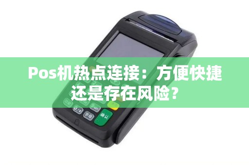Pos机热点连接：方便快捷还是存在风险？