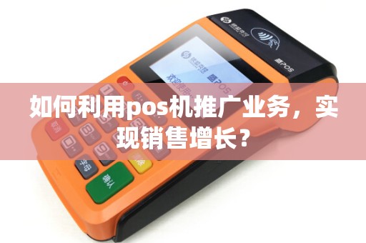 如何利用pos机推广业务，实现销售增长？