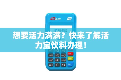 想要活力满满？快来了解活力宝饮料办理！