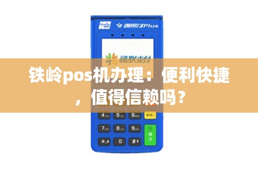 铁岭pos机办理：便利快捷，值得信赖吗？