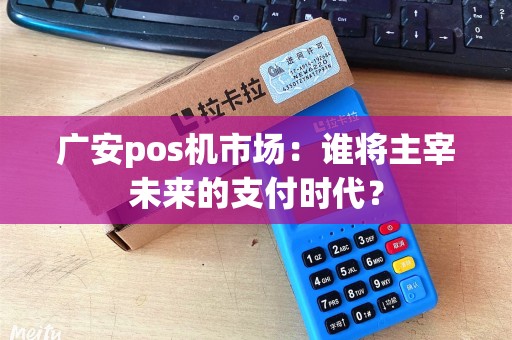 广安pos机市场：谁将主宰未来的支付时代？
