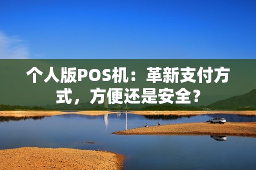 个人版POS机：革新支付方式，方便还是安全？