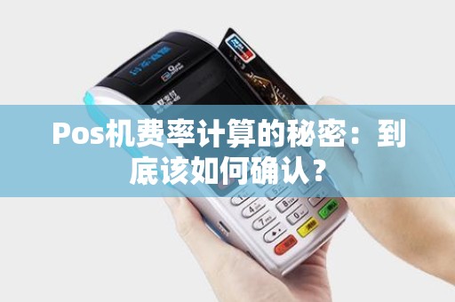 Pos机费率计算的秘密：到底该如何确认？
