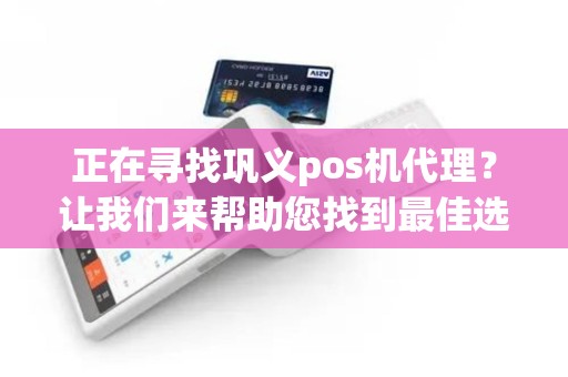 正在寻找巩义pos机代理？让我们来帮助您找到最佳选择！