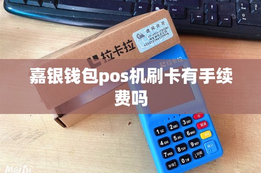 嘉银钱包pos机刷卡有手续费吗