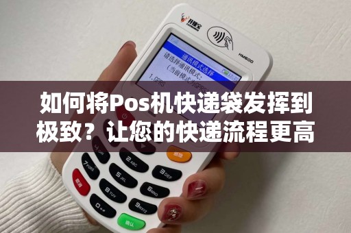 如何将Pos机快递袋发挥到极致？让您的快递流程更高效！