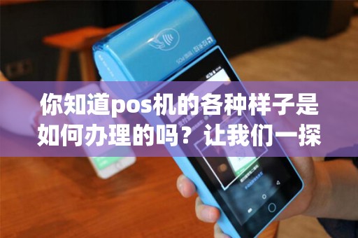 你知道pos机的各种样子是如何办理的吗？让我们一探究竟！