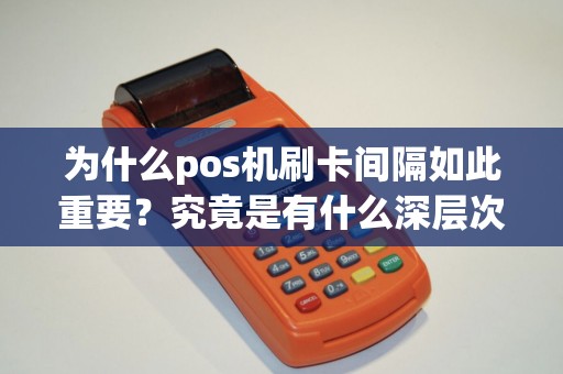 为什么pos机刷卡间隔如此重要？究竟是有什么深层次的原因？