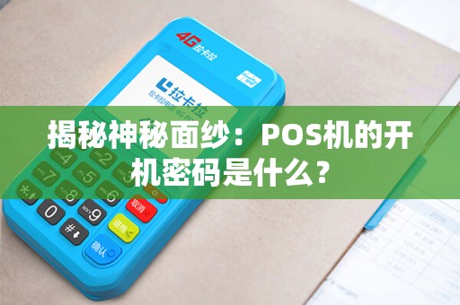 揭秘神秘面纱：POS机的开机密码是什么？