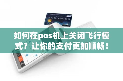 如何在pos机上关闭飞行模式？让你的支付更加顺畅！