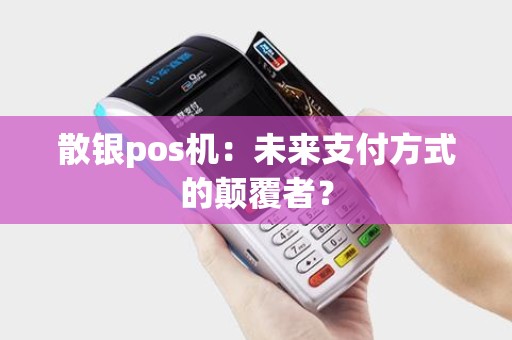 散银pos机：未来支付方式的颠覆者？