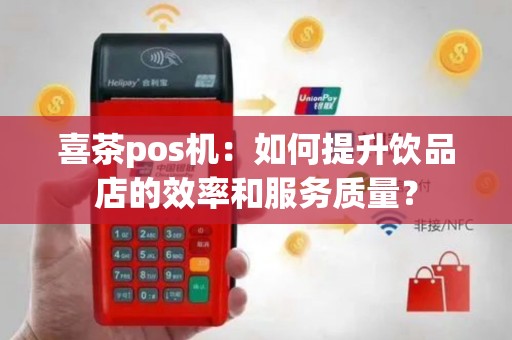 喜茶pos机：如何提升饮品店的效率和服务质量？