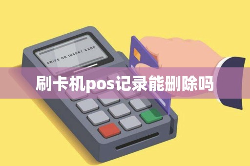 刷卡机pos记录能删除吗