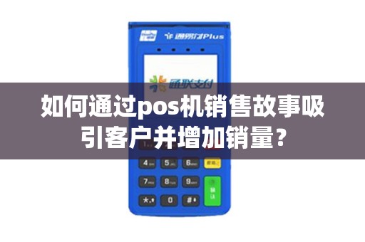 如何通过pos机销售故事吸引客户并增加销量？