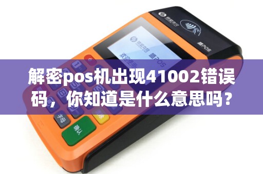 解密pos机出现41002错误码，你知道是什么意思吗？