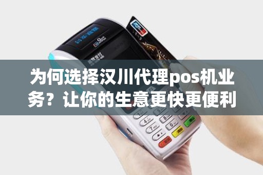 为何选择汉川代理pos机业务？让你的生意更快更便利！