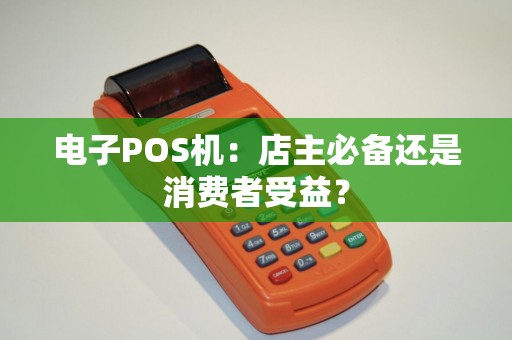 电子POS机：店主必备还是消费者受益？
