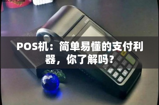 POS机：简单易懂的支付利器，你了解吗？