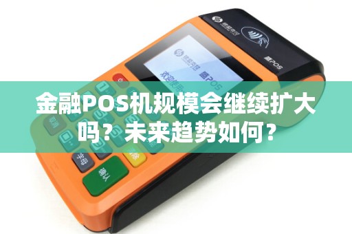 金融POS机规模会继续扩大吗？未来趋势如何？