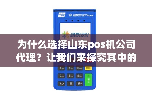 为什么选择山东pos机公司代理？让我们来探究其中的秘密！