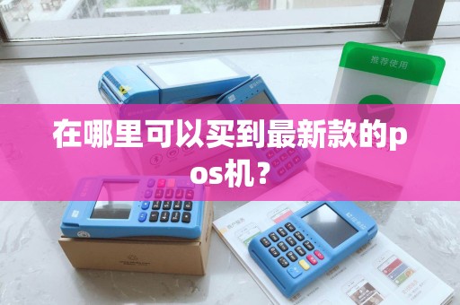 在哪里可以买到最新款的pos机？