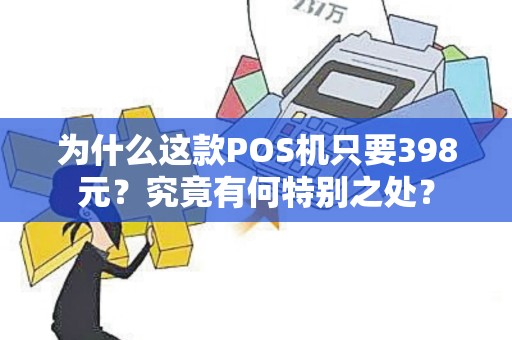 为什么这款POS机只要398元？究竟有何特别之处？
