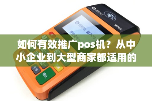 如何有效推广pos机？从中小企业到大型商家都适用的方法！
