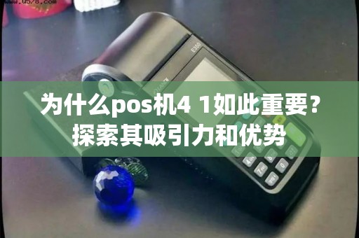 为什么pos机4 1如此重要？探索其吸引力和优势