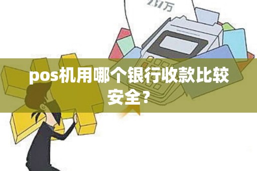 pos机用哪个银行收款比较安全？