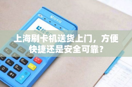 上海刷卡机送货上门，方便快捷还是安全可靠？