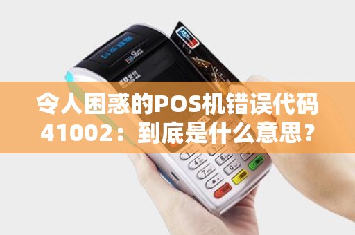 令人困惑的POS机错误代码41002：到底是什么意思？