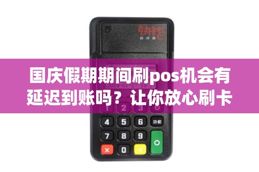 国庆假期期间刷pos机会有延迟到账吗？让你放心刷卡还是要小心？