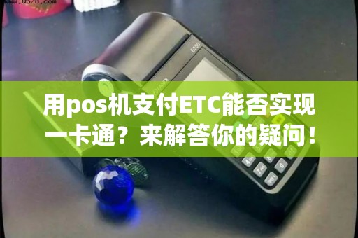 用pos机支付ETC能否实现一卡通？来解答你的疑问！