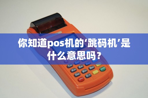 你知道pos机的‘跳码机’是什么意思吗？