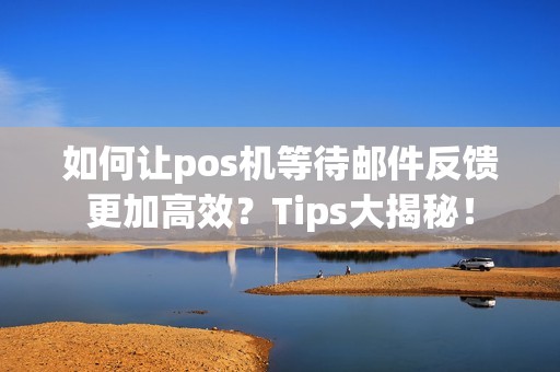 如何让pos机等待邮件反馈更加高效？Tips大揭秘！