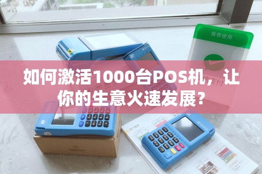 如何激活1000台POS机，让你的生意火速发展？