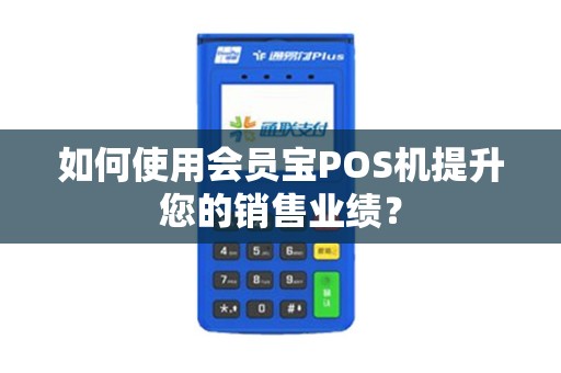 如何使用会员宝POS机提升您的销售业绩？