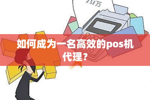 如何成为一名高效的pos机代理？