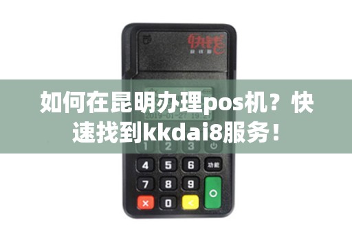 如何在昆明办理pos机？快速找到kkdai8服务！