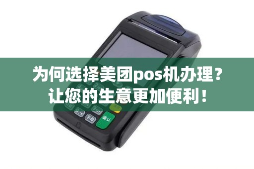 为何选择美团pos机办理？让您的生意更加便利！