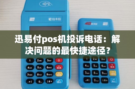 迅易付pos机投诉电话：解决问题的最快捷途径？