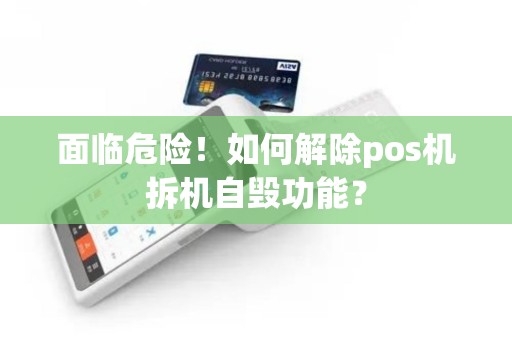 面临危险！如何解除pos机拆机自毁功能？