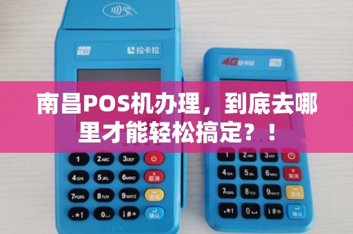 南昌POS机办理，到底去哪里才能轻松搞定？！