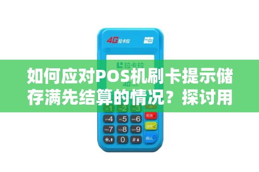 如何应对POS机刷卡提示储存满先结算的情况？探讨用户的反应及解决方案！