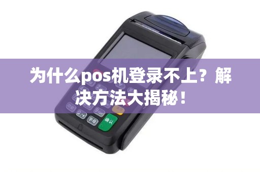 为什么pos机登录不上？解决方法大揭秘！
