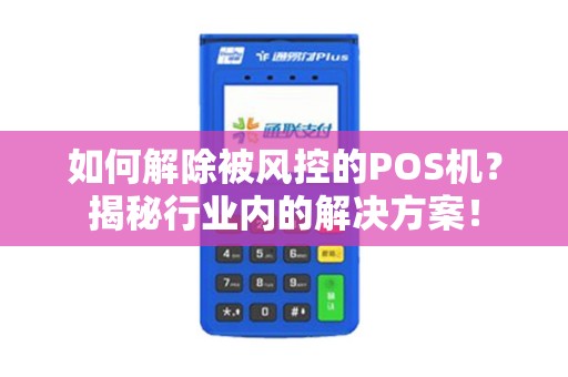 如何解除被风控的POS机？揭秘行业内的解决方案！