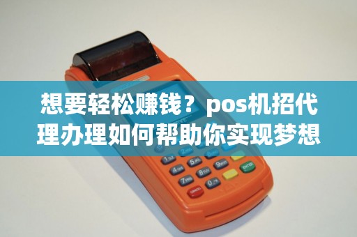 想要轻松赚钱？pos机招代理办理如何帮助你实现梦想？