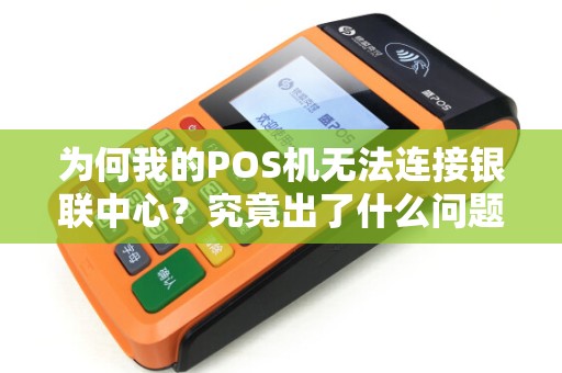 为何我的POS机无法连接银联中心？究竟出了什么问题？