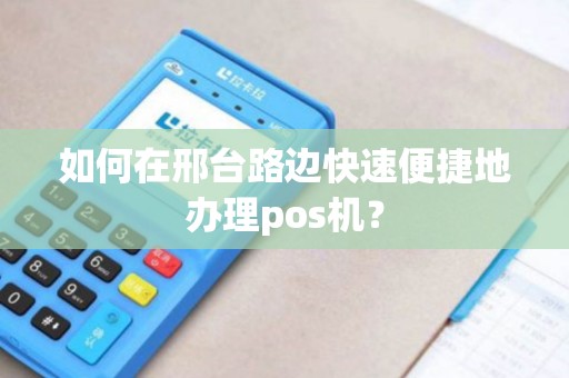 如何在邢台路边快速便捷地办理pos机？